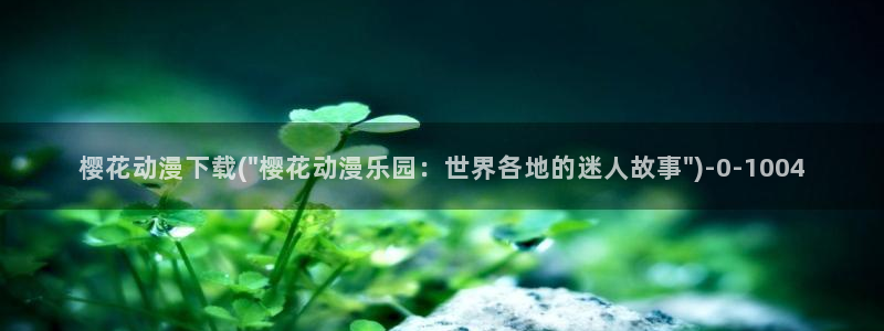 动漫游戏：樱花动漫下载(\