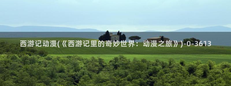 天使动漫网：西游记动漫(《西游记里的奇妙世界：动漫之旅》)